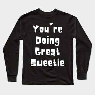 You're Doing Great Sweetie Long Sleeve T-Shirt